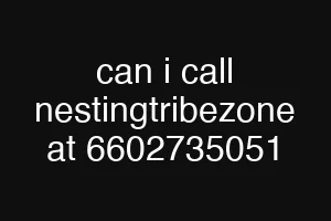 can i call nestingtribezone at 6602735051
