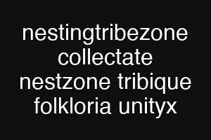 nestingtribezone collectate nestzone tribique folkloria unityx